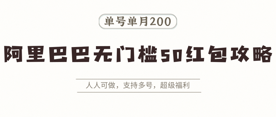 阿里巴巴无门槛50红包攻略，单号单月200。人人可做，支持多号，超级福利-百货大全