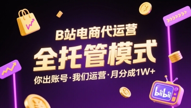 B站电商代运营，全托管模式，你出账号，我们来运营，每月分成1W+【揭秘】-百货大全