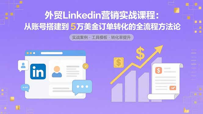 外贸LinkedIn营销实战课程：从账号搭建到5万美金订单转化的全流程方法论-百货大全