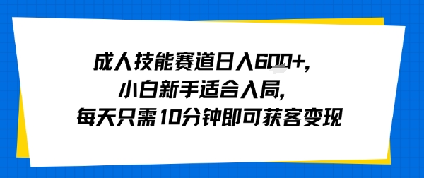 成人技能赛道日入多张，小白新手适合入局，每天只需10分钟即可获客变现-百货大全