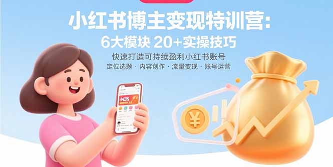 小红书博主变现特训营：6大模块20+实操技巧 快速打造可持续盈利小红书账号-百货大全