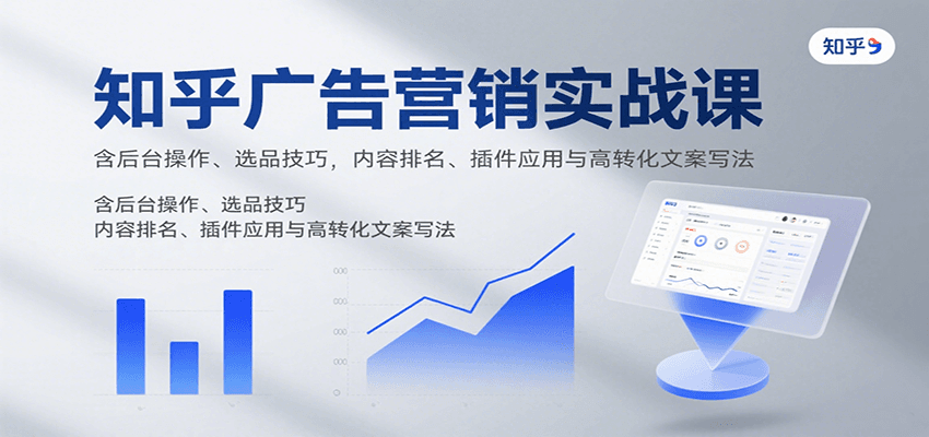 知乎广告营销实战课，含后台操作、选品技巧，内容排名、插件应用与高转化文案写法-百货大全