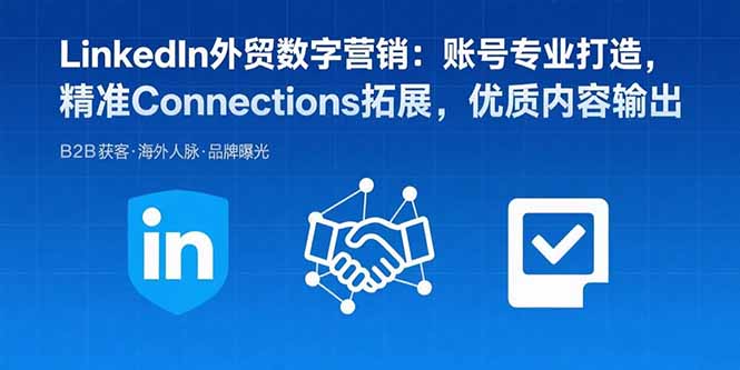 LinkedIn外贸数字营销：账号专业打造，精准Connections拓展，优质内容输出-百货大全