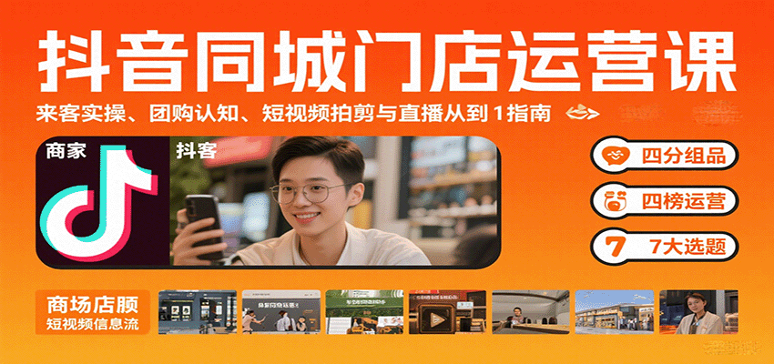 抖音同城门店运营课:来客实操、团购认知、短视频拍剪与直播从0到1指南-百货大全