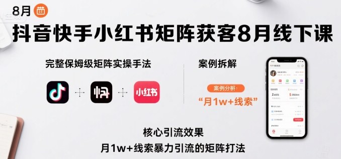 抖音快手小红书矩阵获客8月线下课，完整保姆级矩阵实操手法与案例拆解，月1w+线索暴力引流的矩阵打法-百货大全