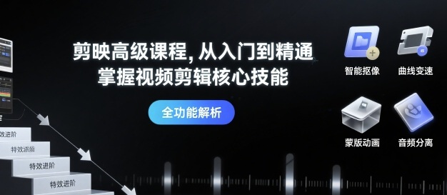 剪映高级课程，从入门到精通，掌握视频剪辑核心技能-百货大全