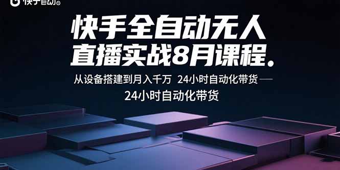 快手全自动无人直播实战8月课程：从设备搭建到月入千万 24小时自动化带货-百货大全