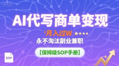 AI代写商单变现，月入过W，永不淘汰副业兼职【保姆级SOP手册】-百货大全