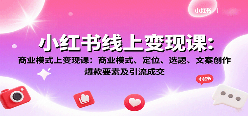 小红书线上变现课:商业模式、定位、选题、文案创作、爆款要素及引流成交-百货大全
