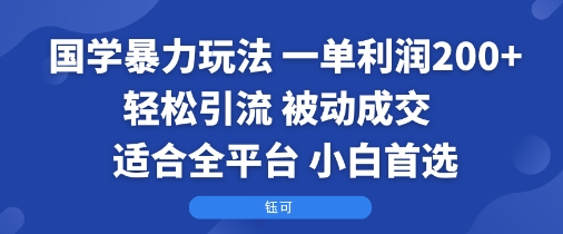 国学暴力玩法：一单利润2张+轻松引流 被动成交  适合全平台   小白首选-百货大全