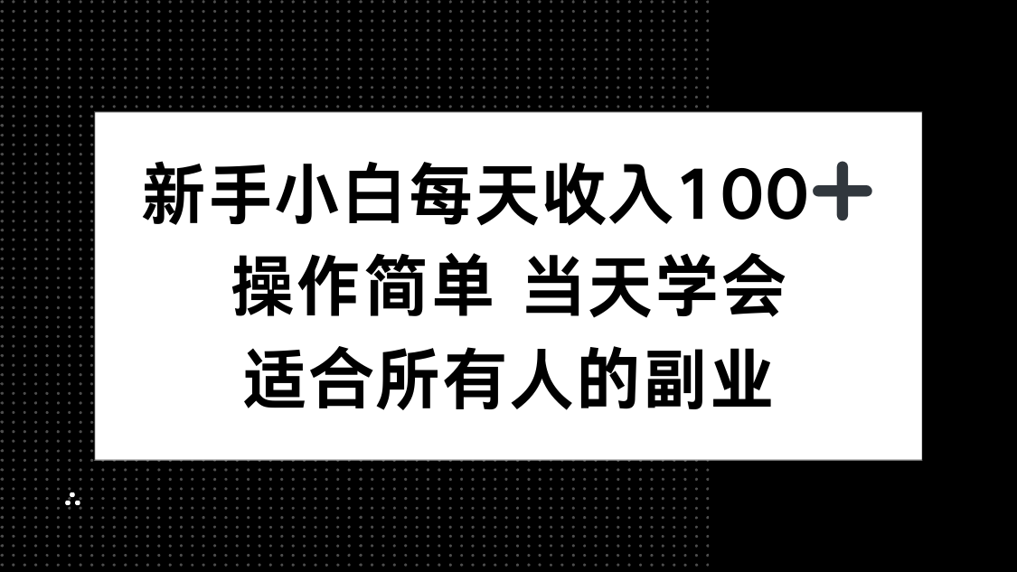 新手小白每天收入100+，操作简单 当天学会 ，适合所有人的副业-百货大全