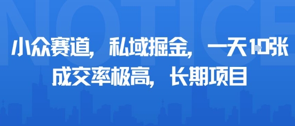 小众赛道，私域掘金，一天多张，成交率极高，长期项目-百货大全