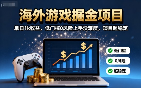 海外游戏掘金项目：单日1k收益，低门槛0风险上手没难度，项目超稳定【揭秘】-百货大全