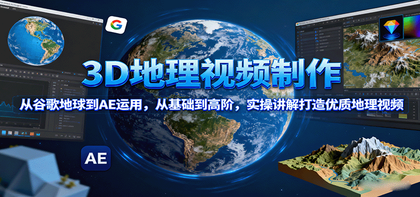 3D地理视频制作，从谷歌地球到AE运用，从基础到高阶，实操讲解打造优质地理视频-百货大全