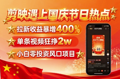 剪映遇上国庆热点，拉新收益暴增400%，单条视频狂挣2W+，无需剪辑基础，几分钟一条作品-百货大全