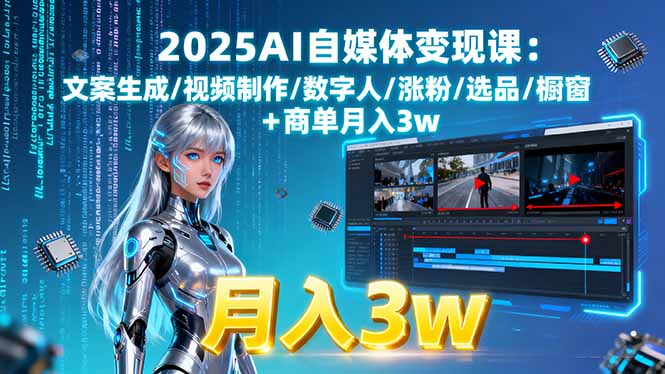 2025AI自媒体变现课:文案生成/视频制作/数字人/涨粉/选品/橱窗+商单月入3w-百货大全