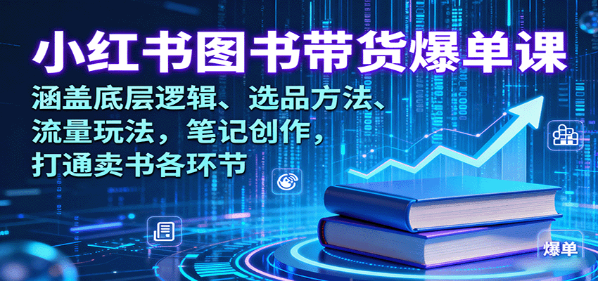 小红书图书带货爆单课:涵盖底层逻辑、选品方法、流量玩法,笔记创作,打通卖书各环节-百货大全