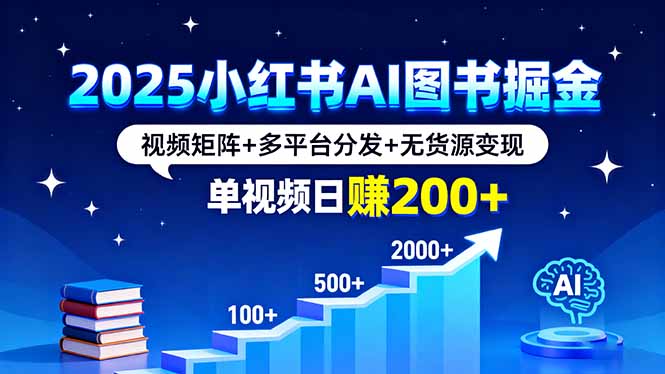 2025小红书AI图书掘金，视频矩阵+多平台分发+无货源变现，单视频日赚200+-百货大全