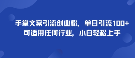 手掌文案引流创业粉，单日引流100+，可适用任何行业，小白轻松上手-百货大全