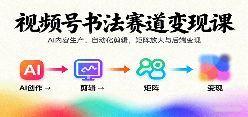 视频号书法赛道变现课:AI内容生产、自动化剪辑,矩阵放大与后端变现-百货大全