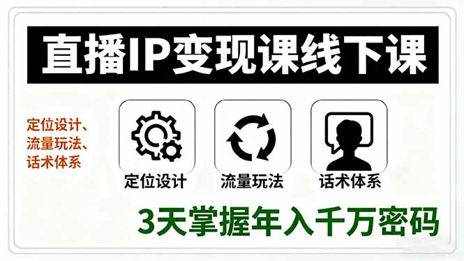 直播IP变现课线下课，定位设计、流量玩法、话术体系，3天掌握年入千万密码-百货大全