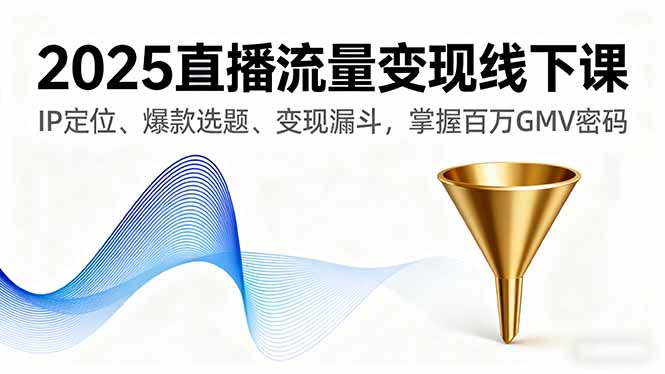 2025直播流量变现线下课，IP定位、爆款选题、变现漏斗，掌握百万GMV密码-百货大全