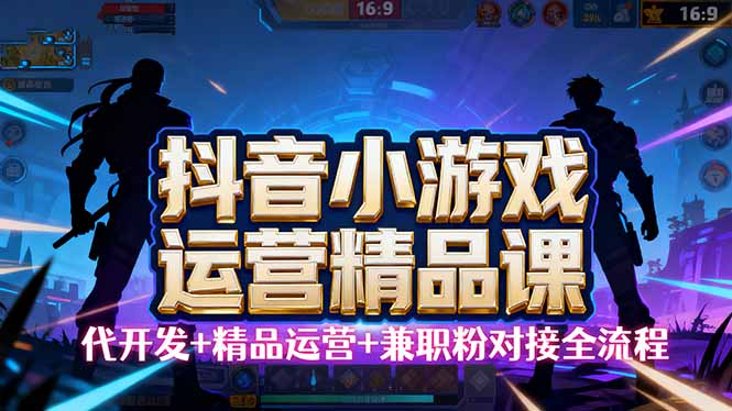 【抖音小游戏精品运营课】小白也可以操作，从0开始学小游戏运营，操作...-百货大全