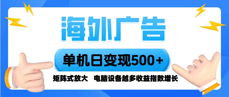 海外广告 单机单日变现500+ 脚本全自动操作，设备越多，收益翻倍，小白...-百货大全