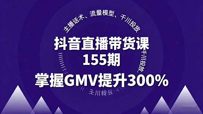 抖音直播带货课155期，主播话术、流量模型、千川投放，掌握GMV提升300%-百货大全