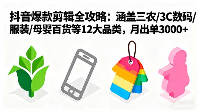 爆款剪辑全攻略：涵盖三农/3C数码/服装/母婴百货等12大品类，月出单3000+-百货大全