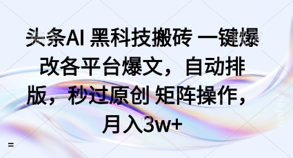 头条AI黑科技搬砖项目一键爆改各平台爆文，自动排版，秒过原创矩阵操作，月入3w+【揭秘】-百货大全