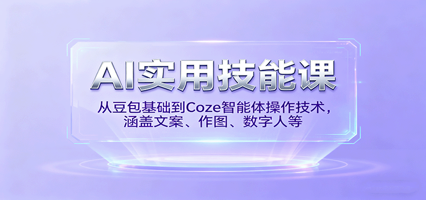 AI实用技能课,从豆包基础到Coze智能体操作技术,涵盖文案、作图、数字人等-百货大全