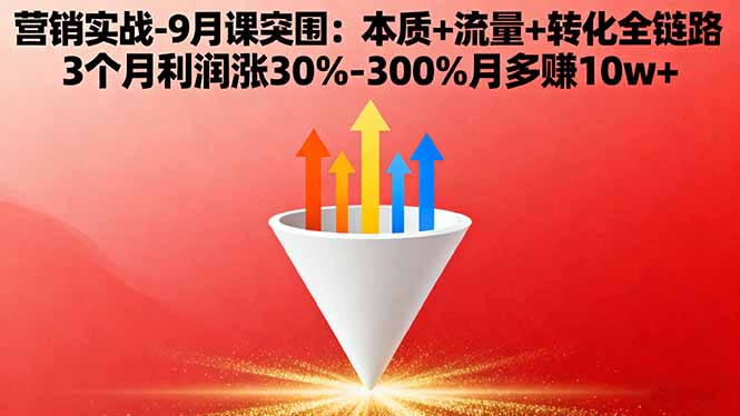 营销实战-9月突围课:本质+流量+转化全链路 3个月利润涨30%-300%月多赚10w+-百货大全