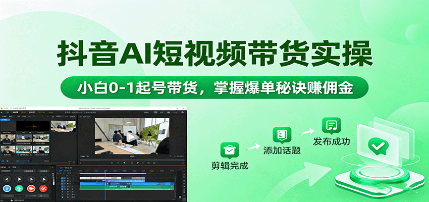 抖音AI短视频带货实操,小白0-1起号带货,掌握爆单秘诀赚佣金-百货大全