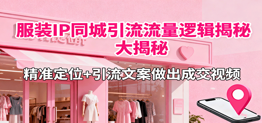 服装IP同城引流流量逻辑大揭秘，精准定位+引流文案做出成交视频-百货大全