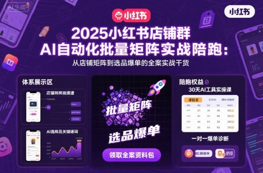 2025小红书店铺群AI自动化批量矩阵实战陪跑，从店铺矩阵到选品爆单的全案实战干货-百货大全