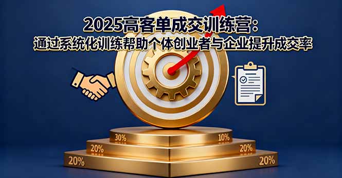 2025高客单成交训练营：通过系统化训练帮助个体创业者与企业提升成交率-百货大全