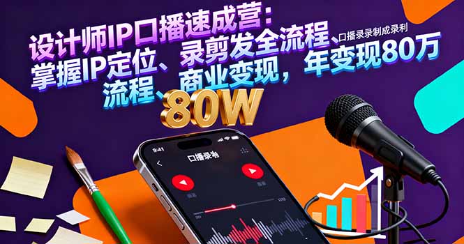 设计师IP口播速成营：掌握IP定位、录剪发全流程、商业变现，年变现80万-百货大全