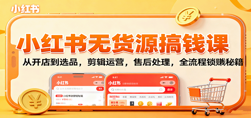 小红书无货源搞钱课：从开店到选品，剪辑运营，售后处理，全流程解锁赚钱秘籍-百货大全