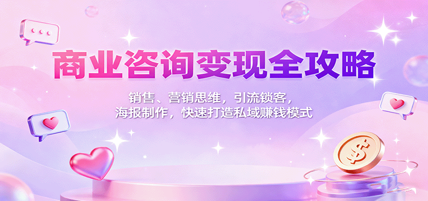 商业咨询变现全攻略：销售、营销思维，引流锁客，海报制作，快速打造私域赚钱模式-百货大全