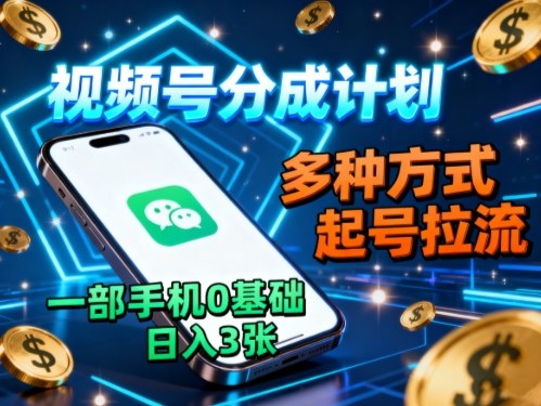 视频号分成计划，多种方式起号拉流，一部手机0基础日入3张-百货大全