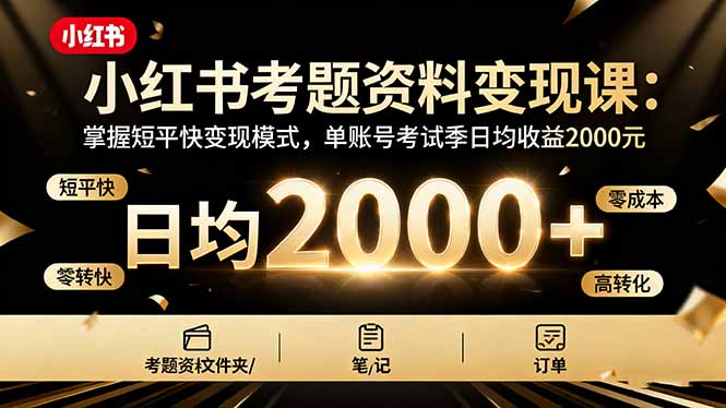 小红书考题资料变现课：掌握短平快变现模式，单账号考试季日均收益2000元-百货大全