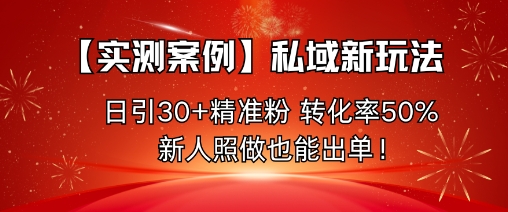 【实测案例】私域新玩法，日引30+精准粉，转化率50%，新人照做也能出单！-百货大全