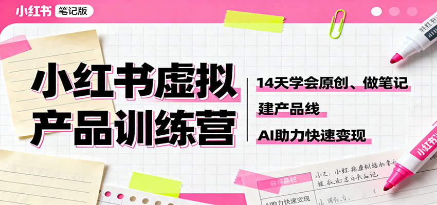 小红书虚拟产品训练营:14天学会原创、做笔记、建产品线,AI助力快速变现-百货大全