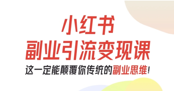 小红书副业引流变现课，从0-1跑通副业项目，这一定能颠覆你传统的副业思维-百货大全