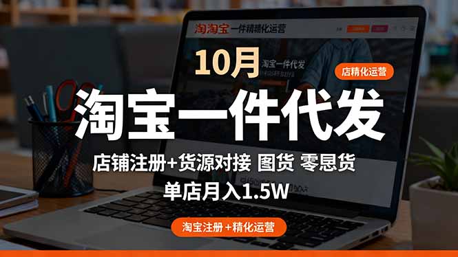 淘宝一件代发精细化运营-10月：店铺注册+货源对接+零囤货，单店月入1.5w-百货大全