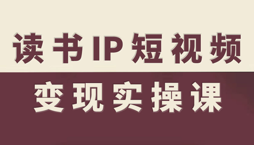 读书IP短视频变现实操课，读书IP赛道变现指南-百货大全