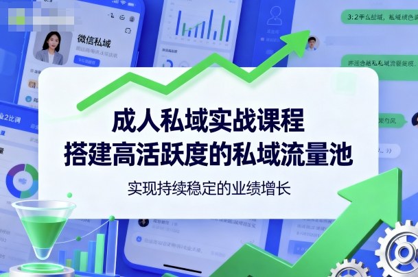 成人私域实战课程，搭建高活跃度的私域流量池，实现持续稳定的业绩增长-百货大全