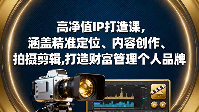 高净值IP打造课，涵盖精准定位、内容创作、拍摄剪辑,打造财富管理个人品牌-百货大全