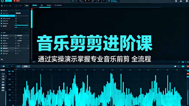 音乐剪辑进阶课：通过实操演示掌握专业的音乐剪辑全流程技能-百货大全